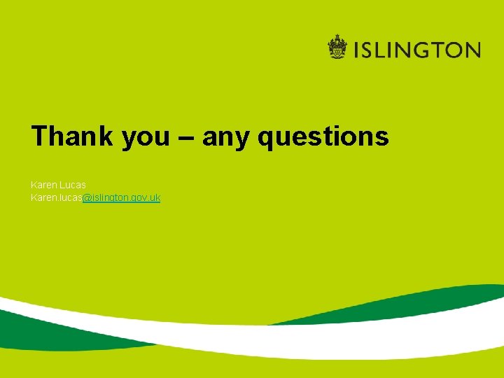 Thank you – any questions Karen Lucas Karen. lucas@islington. gov. uk 