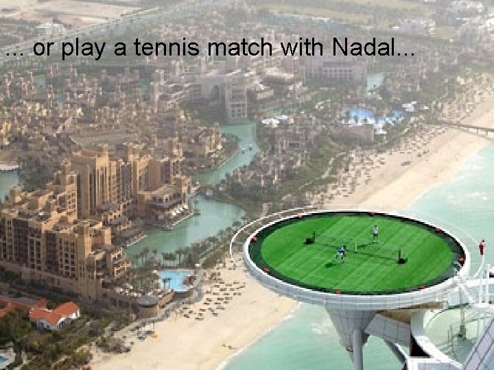 . . . or play a tennis match with Nadal. . . 