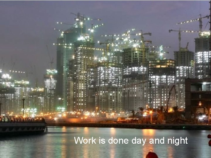 Work is done day and night 
