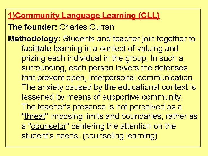 1)Community Language Learning (CLL) The founder: Charles Curran Methodology: Students and teacher join together