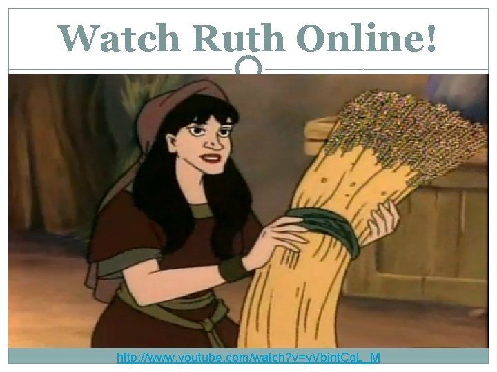 Watch Ruth Online! http: //www. youtube. com/watch? v=y. Vbint. Cq. L_M 