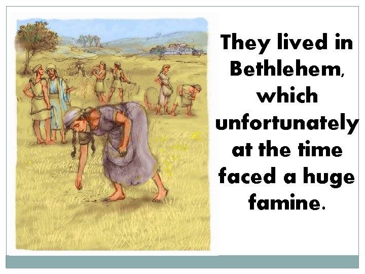 They lived in Bethlehem, which unfortunately at the time faced a huge famine. 