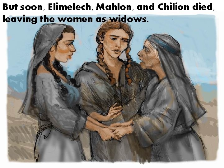 But soon, Elimelech, Mahlon, and Chilion died, leaving the women as widows. 