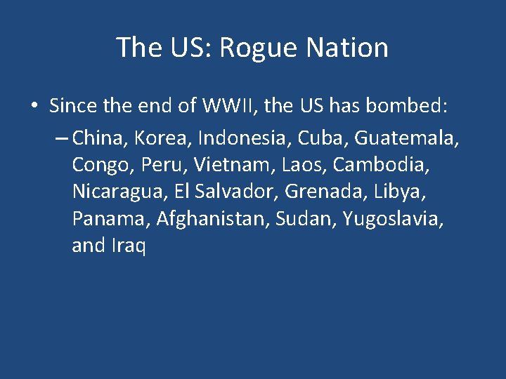 The US: Rogue Nation • Since the end of WWII, the US has bombed: