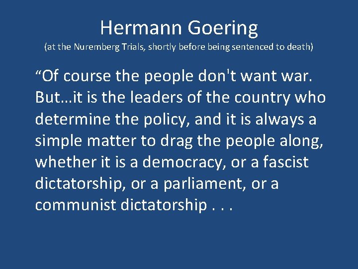 Hermann Goering (at the Nuremberg Trials, shortly before being sentenced to death) “Of course