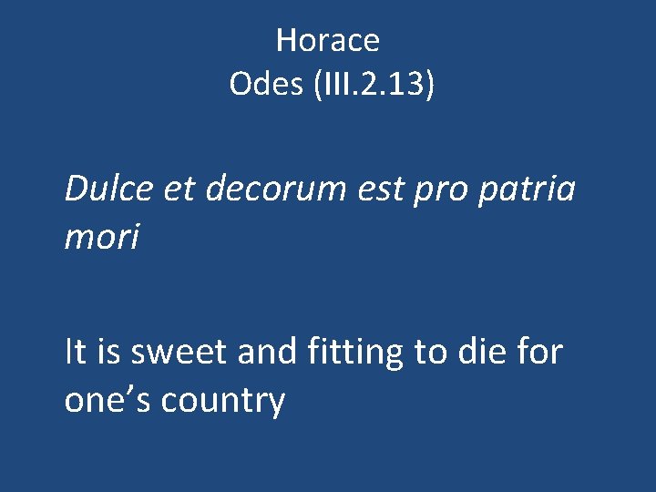 Horace Odes (III. 2. 13) Dulce et decorum est pro patria mori It is