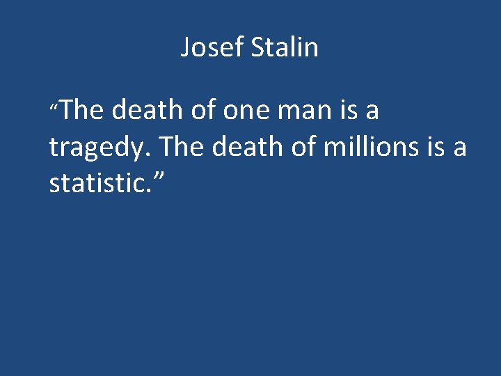 Josef Stalin “The death of one man is a tragedy. The death of millions