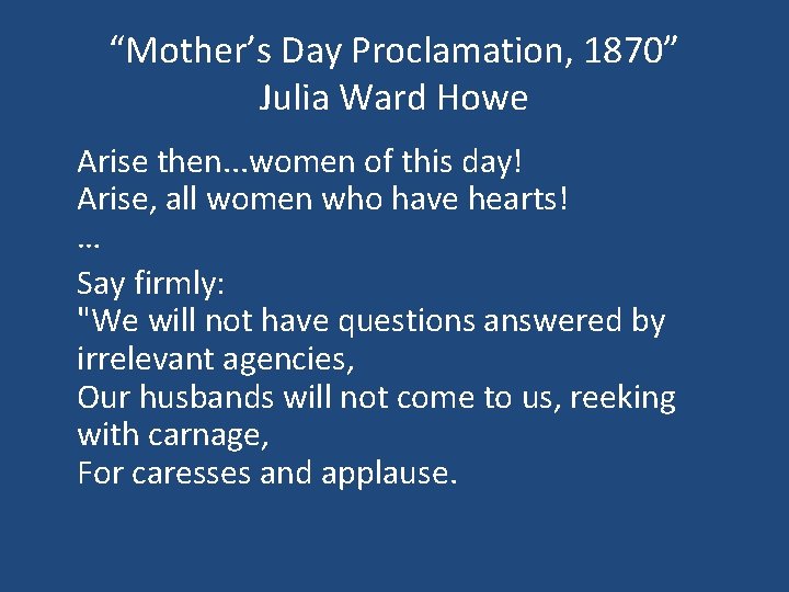 “Mother’s Day Proclamation, 1870” Julia Ward Howe Arise then. . . women of this