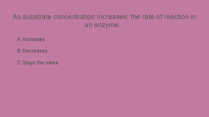 As substrate concentration increases, the rate of reaction in an enzyme. . . A.