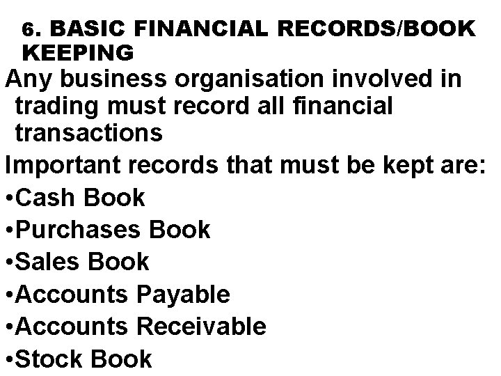 6. BASIC FINANCIAL RECORDS/BOOK KEEPING Any business organisation involved in trading must record all