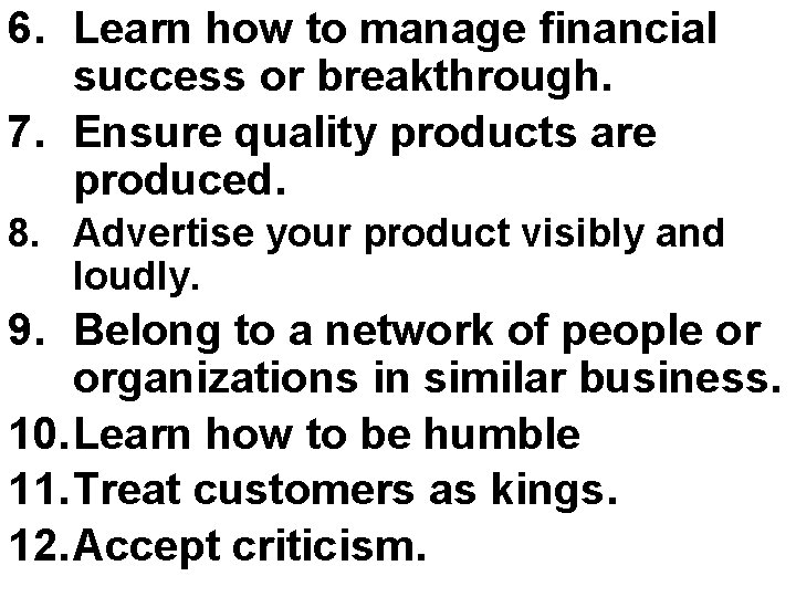 6. Learn how to manage financial success or breakthrough. 7. Ensure quality products are