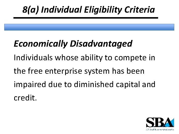 8(a) Individual Eligibility Criteria Economically Disadvantaged Individuals whose ability to compete in the free