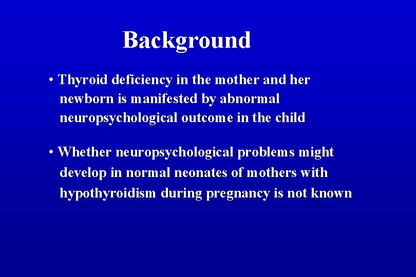 Background • Thyroid deficiency in the mother and her newborn is manifested by abnormal