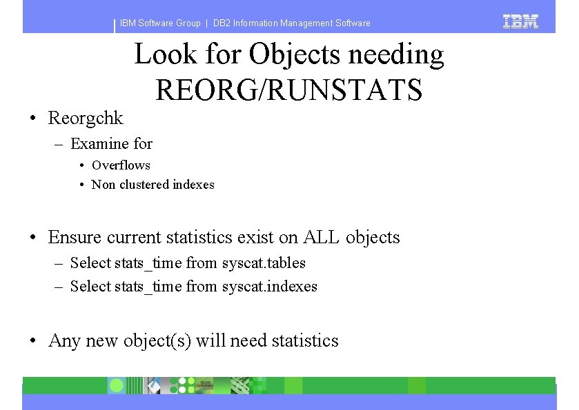 IBM Software Group | DB 2 Information Management Software Look for Objects needing REORG/RUNSTATS