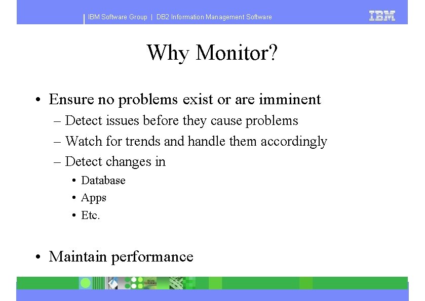 IBM Software Group | DB 2 Information Management Software Why Monitor? • Ensure no