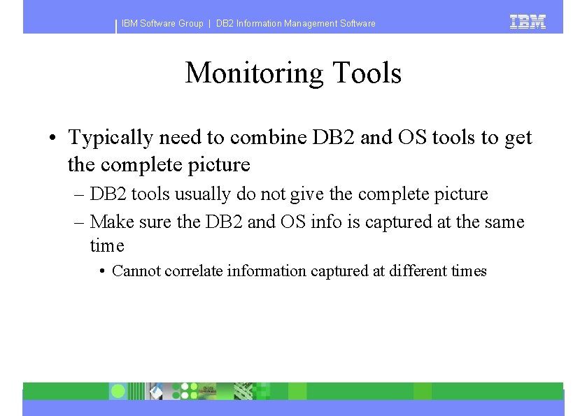 IBM Software Group | DB 2 Information Management Software Monitoring Tools • Typically need