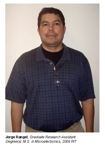 Jorge Rangel, Graduate Research Assistant Degree(s): M. S. in Microelectronics, 2009 RIT 