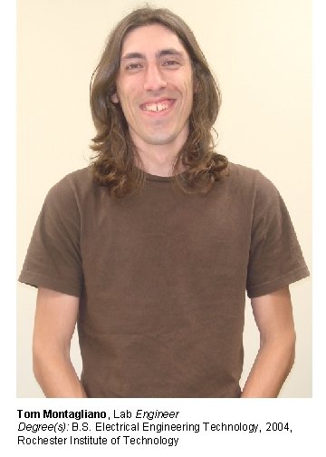 Tom Montagliano, Lab Engineer Degree(s): B. S. Electrical Engineering Technology, 2004, Rochester Institute of