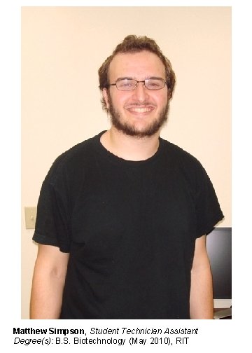 Matthew Simpson, Student Technician Assistant Degree(s): B. S. Biotechnology (May 2010), RIT 