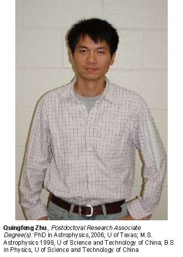 Quingfeng Zhu, Postdoctoral Research Associate Degree(s): Ph. D in Astrophysics, 2006, U of Texas;