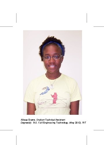 Alisea Evans, Student Technical Assistant Degree(s): B. S. Civil Engineering Technology, (May 2012), RIT