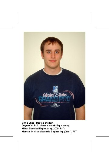 Chris Shea, Masters student Degree(s): B. S. Microelectronic Engineering, Minor Electrical Engineering, 2009, RIT;