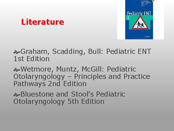 Literature Graham, Scadding, Bull: Pediatric ENT 1 st Edition Wetmore, Muntz, Mc. Gill: Pediatric