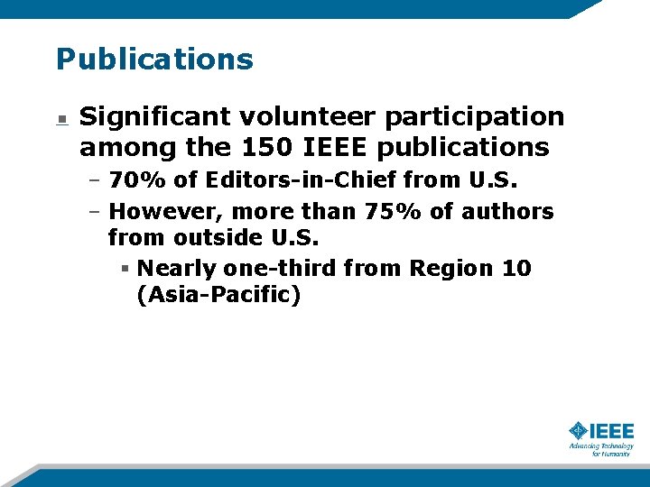 Publications Significant volunteer participation among the 150 IEEE publications – 70% of Editors-in-Chief from