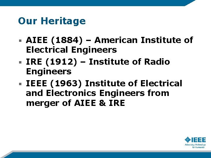 Our Heritage AIEE (1884) – American Institute of Electrical Engineers IRE (1912) – Institute