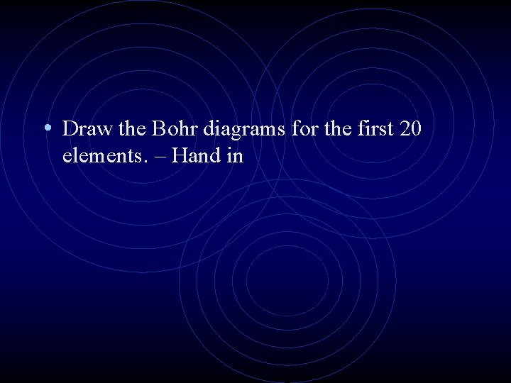  • Draw the Bohr diagrams for the first 20 elements. – Hand in
