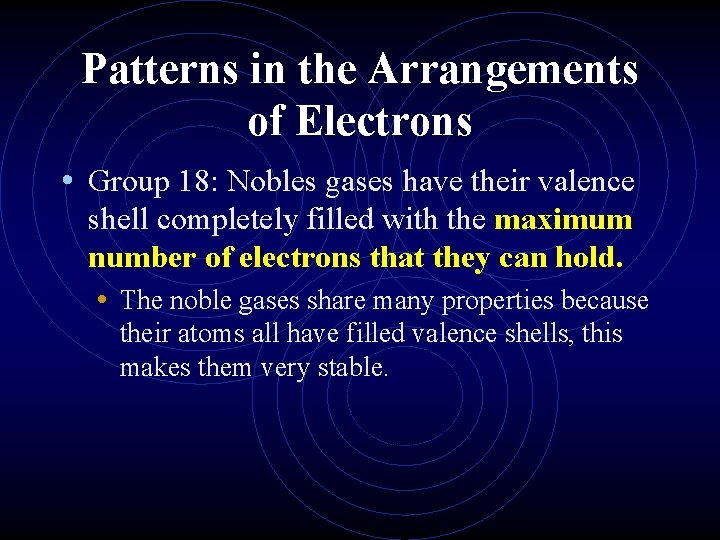 Patterns in the Arrangements of Electrons • Group 18: Nobles gases have their valence