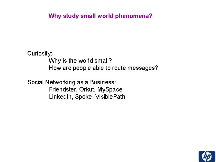 Why study small world phenomena? Curiosity: Why is the world small? How are people