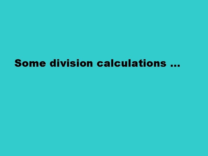 Some division calculations … 