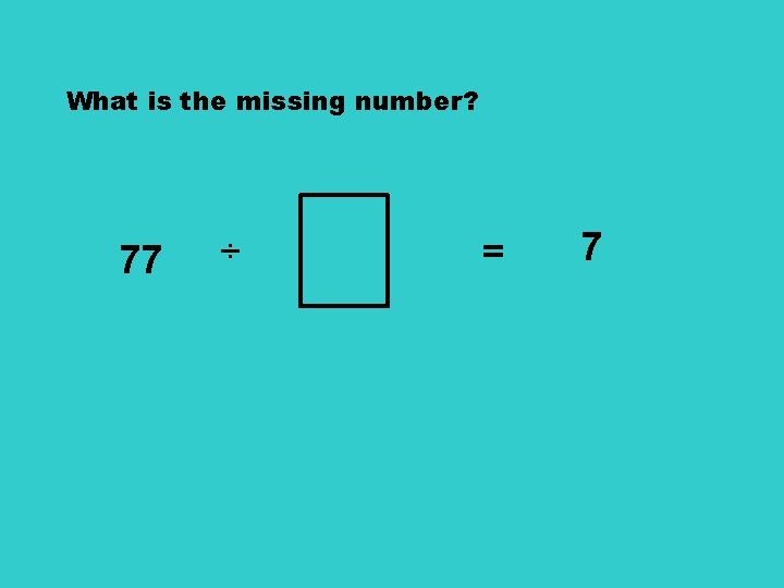 What is the missing number? 77 ÷ = 7 