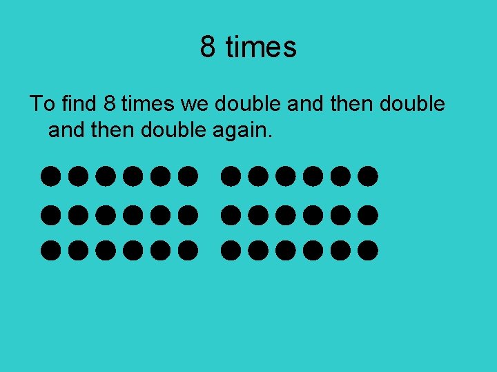 8 times To find 8 times we double and then double again. 