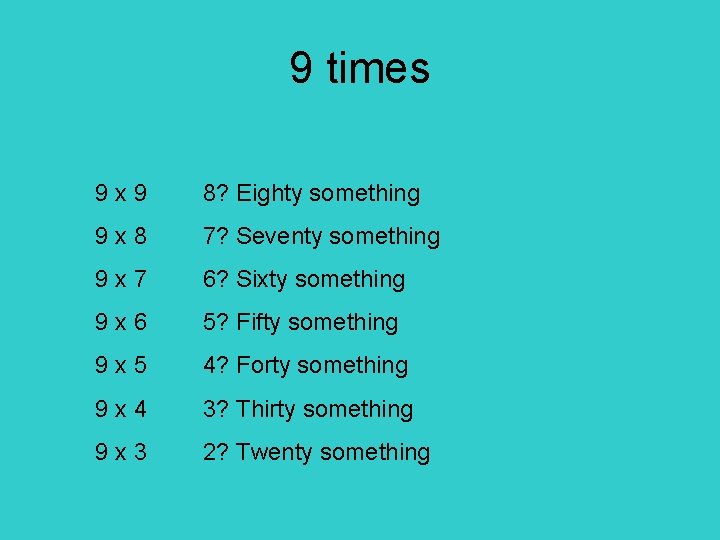 9 times 9 x 9 8? Eighty something 9 x 8 7? Seventy something