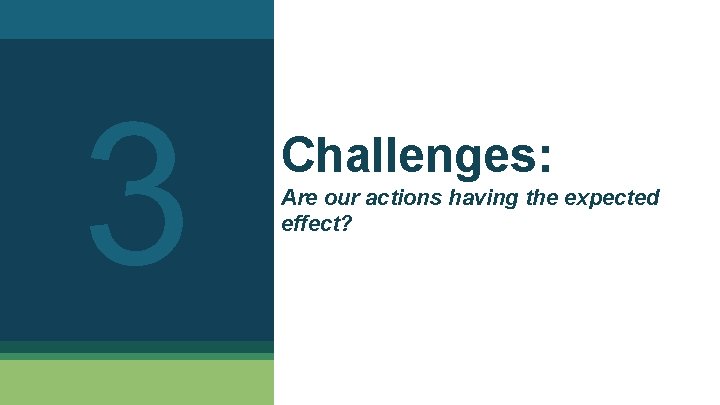 3 Challenges: Are our actions having the expected effect? 