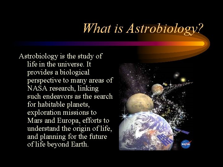 What is Astrobiology? Astrobiology is the study of life in the universe. It provides