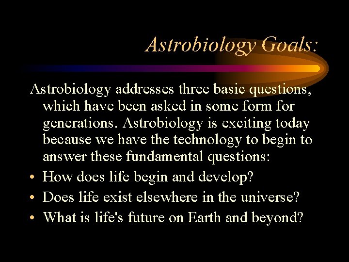 Astrobiology Goals: Astrobiology addresses three basic questions, which have been asked in some form