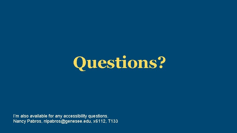 Questions? I’m also available for any accessibility questions. Nancy Pabros, nlpabros@genesee. edu, x 6112,