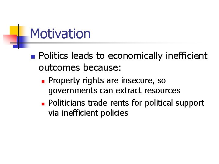 Motivation n Politics leads to economically inefficient outcomes because: n n Property rights are
