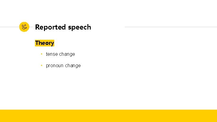 Reported speech Theory • tense change • pronoun change Reported speech Theory • tense change • pronoun change