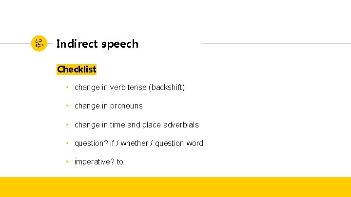 Indirect speech Checklist • change in verb tense (backshift) • change in pronouns • Indirect speech Checklist • change in verb tense (backshift) • change in pronouns •