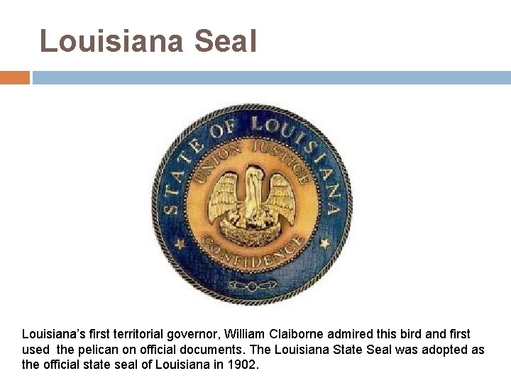 Louisiana Seal Louisiana’s first territorial governor, William Claiborne admired this bird and first used
