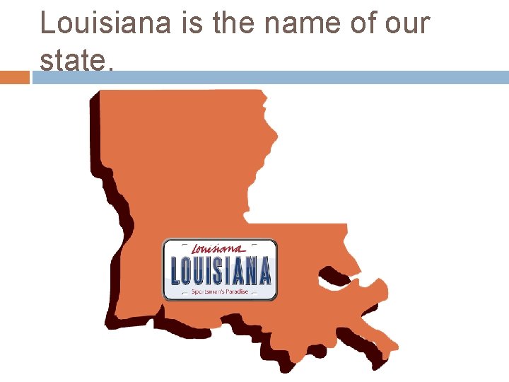 Louisiana is the name of our state. 
