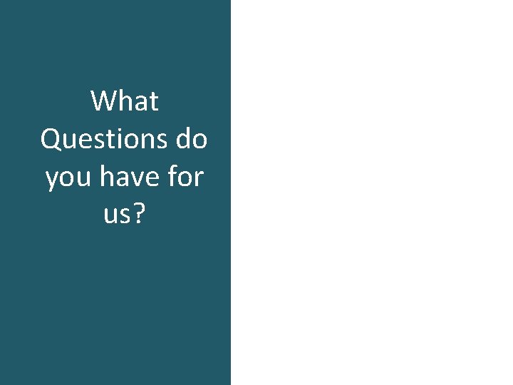 What Questions do you have for us? What Questions do you have for us?