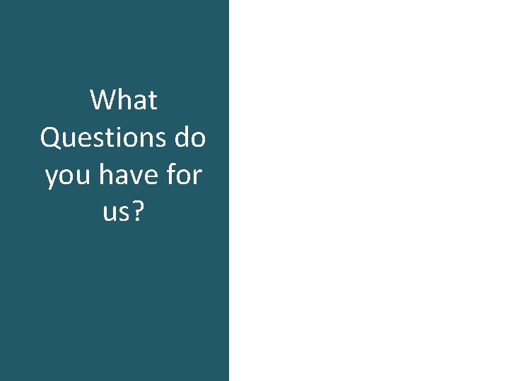 What Questions do you have for us? 