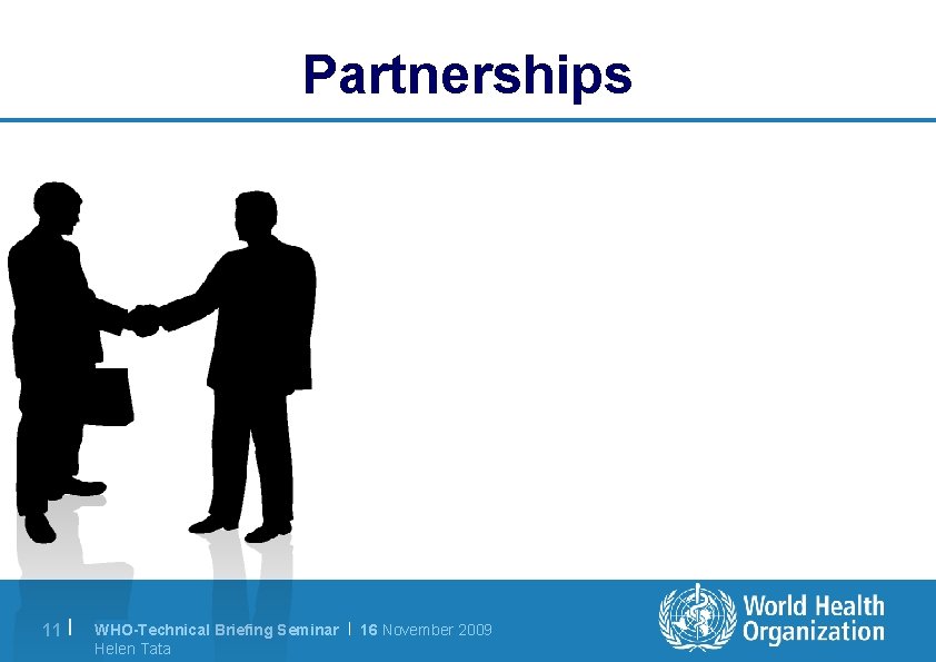 Partnerships 11 | WHO-Technical Briefing Seminar | 16 November 2009 Helen Tata 