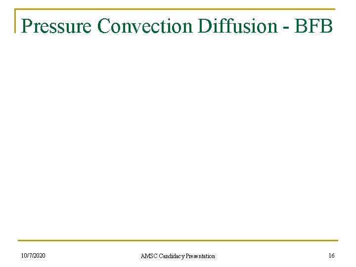 Pressure Convection Diffusion - BFB 10/7/2020 AMSC Candidacy Presentation 16 