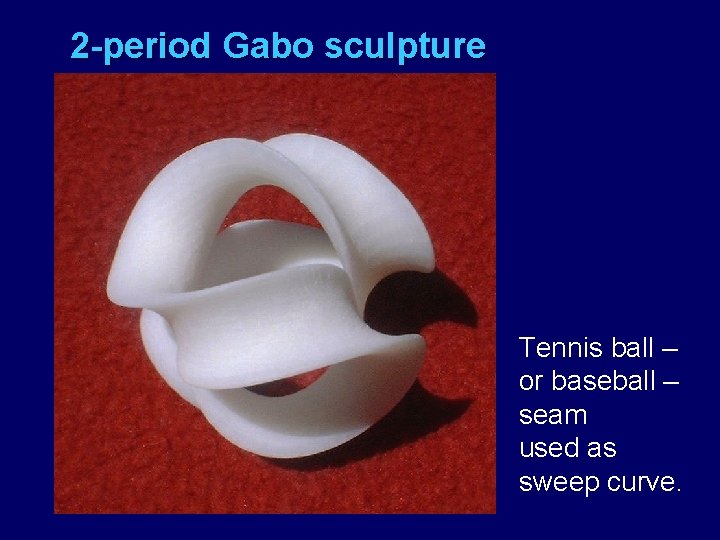 2 -period Gabo sculpture Tennis ball – or baseball – seam used as sweep